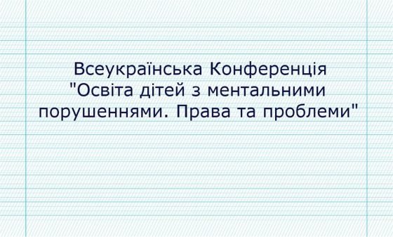 Запрошуємо на Всеукраїнську конференцію «Освіта дітей з ментальними порушеннями. Права та проблеми»