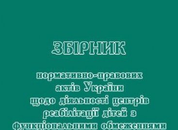 Збірник нормативно-правових актів України щодо діяльності центрів реабілітації дітей з функціональними обмеженнями