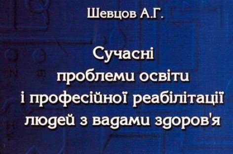 Монографія “Сучасні проблеми освіти і професійної реабілітації людей з вадами здоров’я”