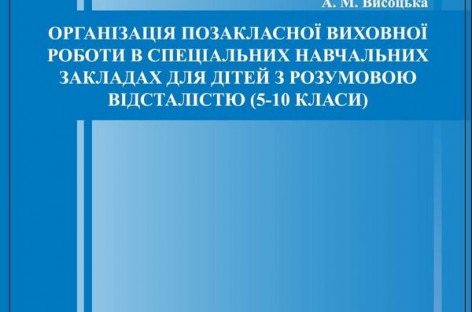 «ОРГАНІЗАЦІЯ ПОЗАКЛАСНОЇ ВИХОВНОЇ РОБОТИ В СПЕЦІАЛЬНИХ НАВЧАЛЬНИХ ЗАКЛАДАХ ДЛЯ РОЗУМОВО ВІДСТАЛИХ ДІТЕЙ (5-10 КЛАСИ)»
