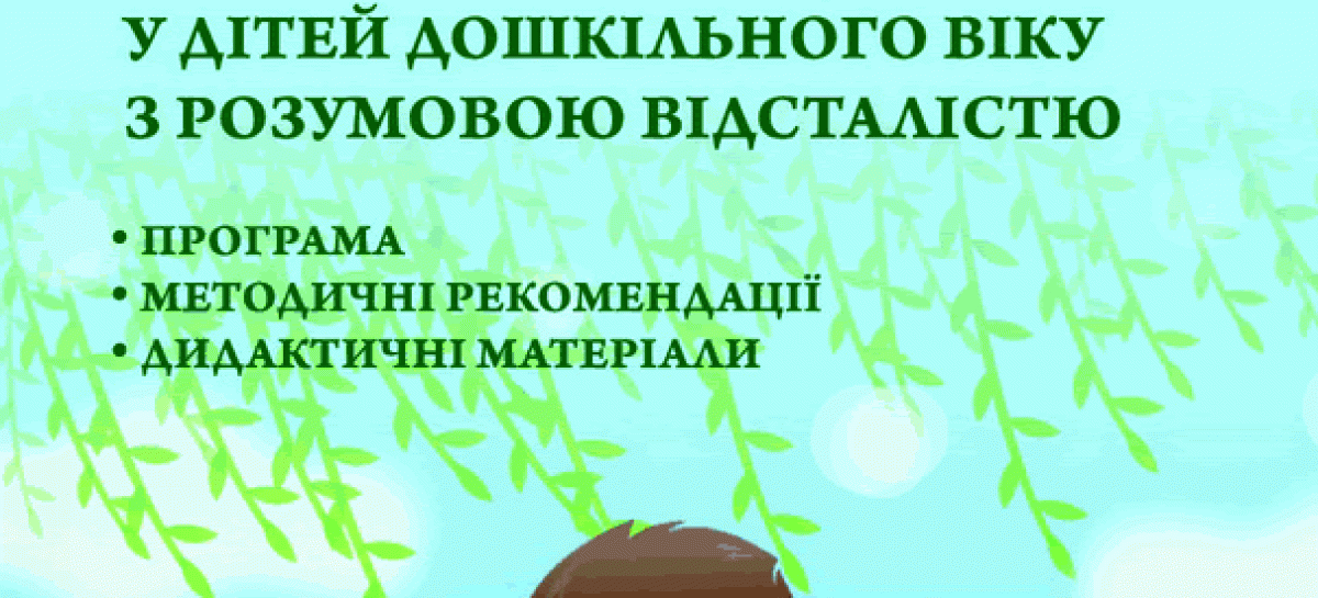 Комплекс програмно-методичного забезпечення «ЗМІСТ КОРЕКЦІЙНО-СПРЯМОВАНОГО НАВЧАННЯ І ВИХОВАННЯ ДІТЕЙ З РОЗУМОВОЮ ВІДСТАЛІСТЮ У СПЕЦІАЛЬНИХ ДОШКІЛЬНИХ ЗАКЛАДАХ» (методичні рекомендації, дидактичні матеріали)