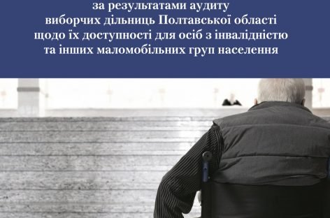 Звіт за результатами аудиту виборчих дільниць Полтавської області щодо їх доступності для осіб з інвалідністю та інших маломобільних груп населення