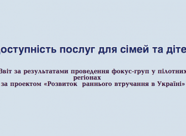 Доступність послуг для сімей та дітей. Звіт за результатами проведення фокус-груп у пілотних регіонах за проєктом «Розвиток раннього втручання в Україні»
