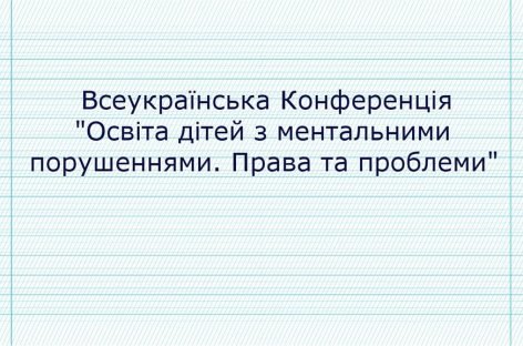 Запрошуємо на Всеукраїнську конференцію «Освіта дітей з ментальними порушеннями. Права та проблеми»