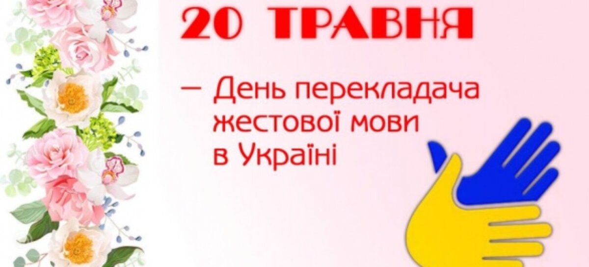 20 ТРАВНЯ — ДЕНЬ ПЕРЕКЛАДАЧА ЖЕСТОВОЇ МОВИ