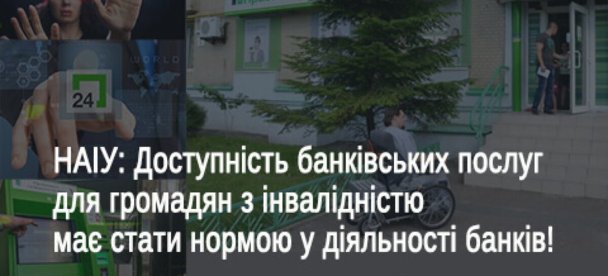 НАІУ: Доступність банківських послуг для громадян з інвалідністю має стати нормою у діяльності банків!