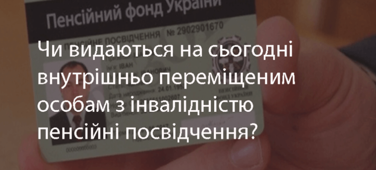 Чи видаються на сьогодні внутрішньо переміщеним особам з інвалідністю пенсійні посвідчення?