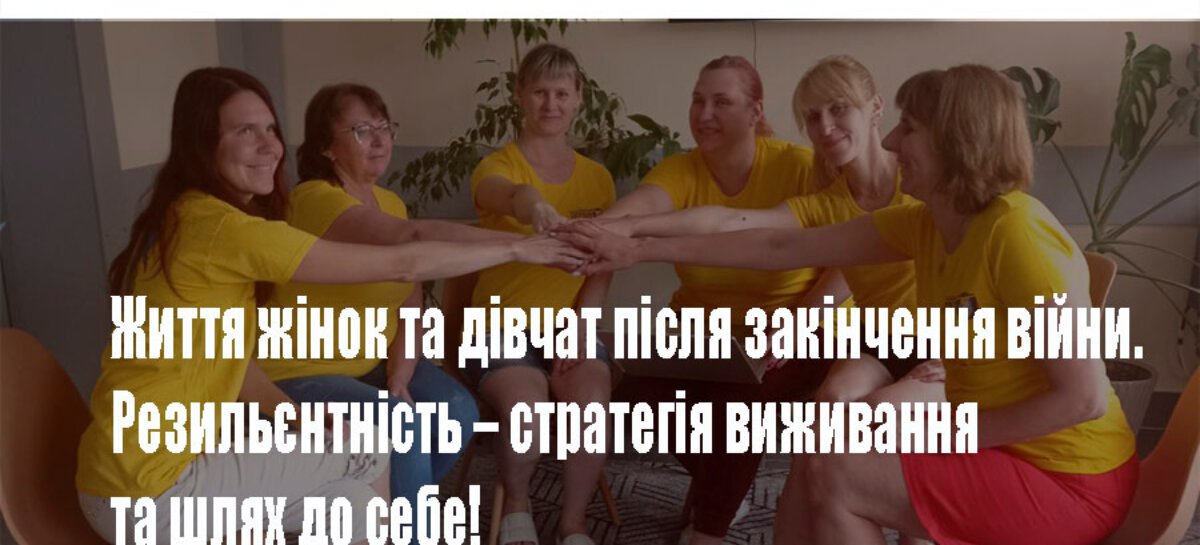 Життя жінок та дівчат після закінчення війни. Резильєнтність – стратегія виживання та шлях до себе!