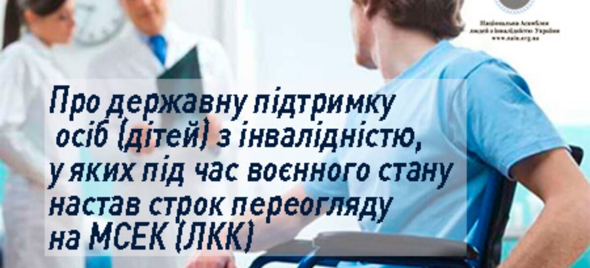 Про державну підтримку осіб (дітей) з інвалідністю, у яких під час воєнного стану настав строк переогляду на МСЕК (ЛКК)
